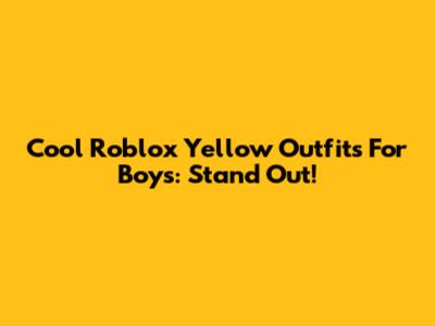 Cool Roblox Yellow Outfits For Boys: Stand Out!