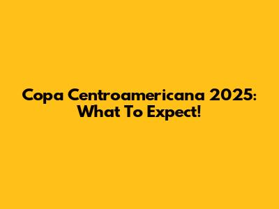 Copa Centroamericana 2025: What To Expect!