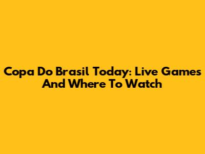 Copa Do Brasil Today: Live Games And Where To Watch