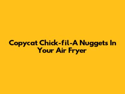 Copycat Chick-fil-A Nuggets In Your Air Fryer