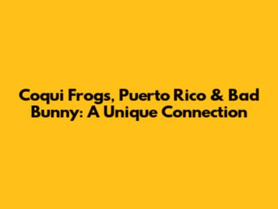 Coqui Frogs, Puerto Rico & Bad Bunny: A Unique Connection