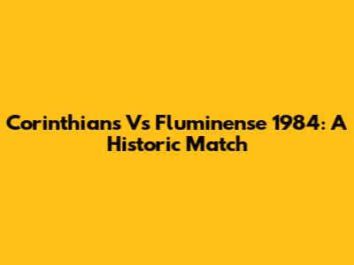 Corinthians Vs Fluminense 1984: A Historic Match