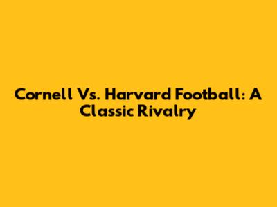 Cornell Vs. Harvard Football: A Classic Rivalry