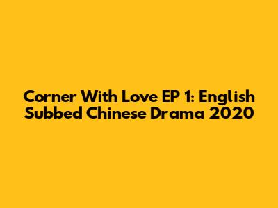Corner With Love EP 1: English Subbed Chinese Drama 2020