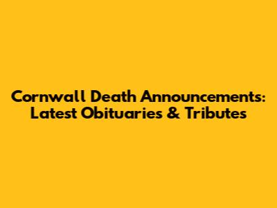 Cornwall Death Announcements: Latest Obituaries & Tributes