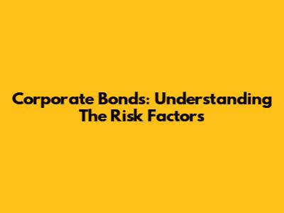 Corporate Bonds: Understanding The Risk Factors