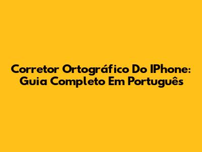 Corretor Ortográfico Do IPhone: Guia Completo Em Português