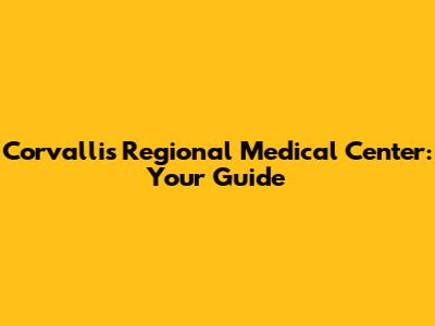 Corvallis Regional Medical Center: Your Guide