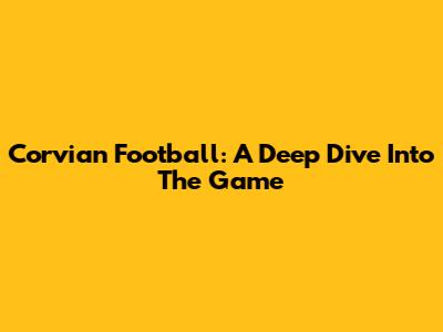 Corvian Football: A Deep Dive Into The Game