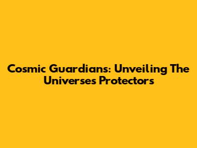 Cosmic Guardians: Unveiling The Universe's Protectors