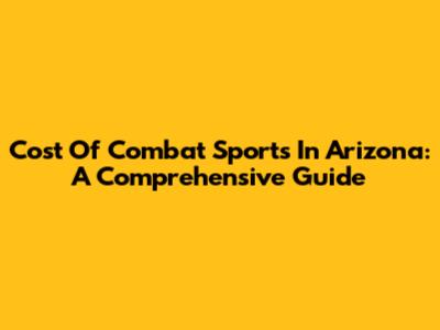 Cost Of Combat Sports In Arizona: A Comprehensive Guide
