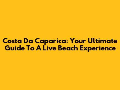 Costa Da Caparica: Your Ultimate Guide To A Live Beach Experience