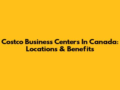 Costco Business Centers In Canada: Locations & Benefits