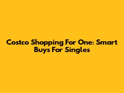 Costco Shopping For One: Smart Buys For Singles