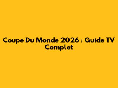 Coupe Du Monde 2026 : Guide TV Complet