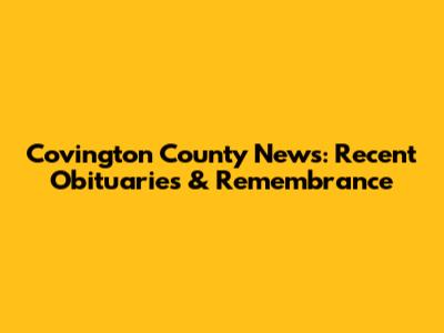 Covington County News: Recent Obituaries & Remembrance