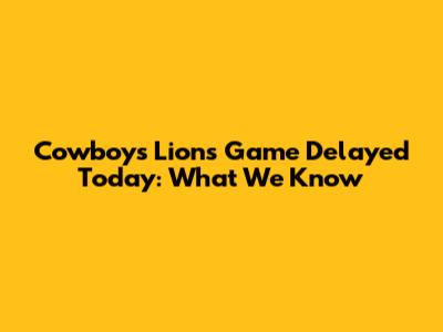 Cowboys Lions Game Delayed Today: What We Know