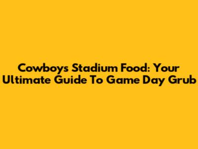 Cowboys Stadium Food: Your Ultimate Guide To Game Day Grub