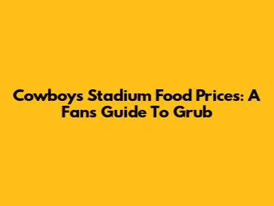 Cowboys Stadium Food Prices: A Fan's Guide To Grub