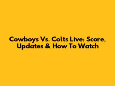Cowboys Vs. Colts Live: Score, Updates & How To Watch