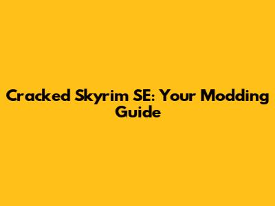 Cracked Skyrim SE: Your Modding Guide