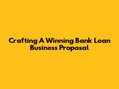 Crafting A Winning Bank Loan Business Proposal