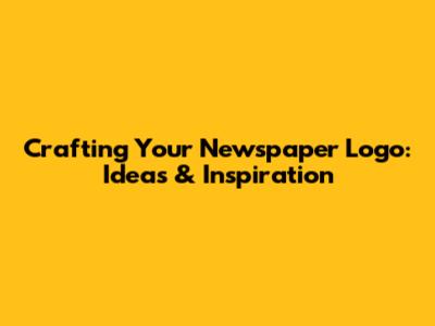 Crafting Your Newspaper Logo: Ideas & Inspiration