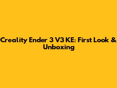 Creality Ender 3 V3 KE: First Look & Unboxing