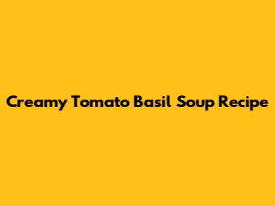 Creamy Tomato Basil Soup Recipe