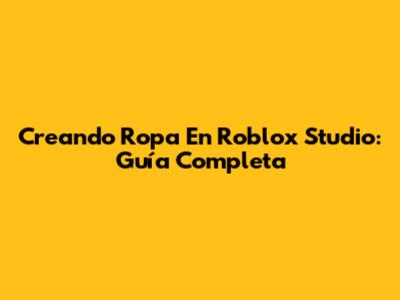 Creando Ropa En Roblox Studio: Guía Completa