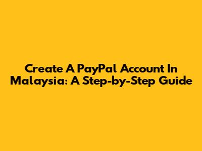 Create A PayPal Account In Malaysia: A Step-by-Step Guide