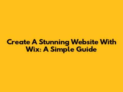 Create A Stunning Website With Wix: A Simple Guide