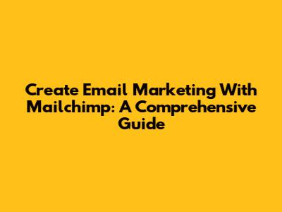 Create Email Marketing With Mailchimp: A Comprehensive Guide