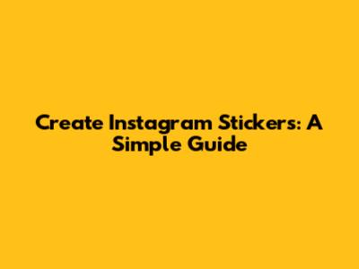 Create Instagram Stickers: A Simple Guide