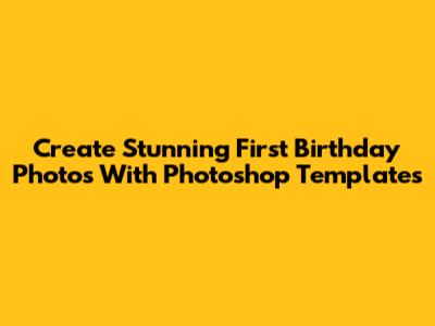 Create Stunning First Birthday Photos With Photoshop Templates