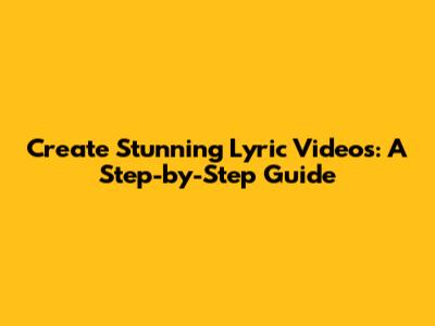 Create Stunning Lyric Videos: A Step-by-Step Guide