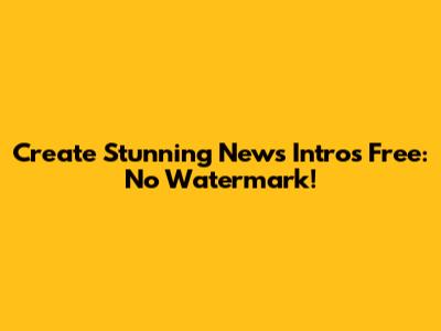 Create Stunning News Intros Free: No Watermark!