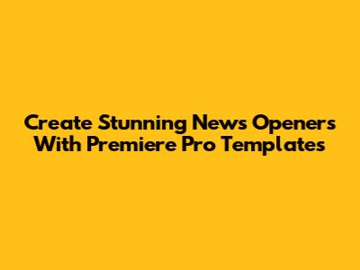 Create Stunning News Openers With Premiere Pro Templates