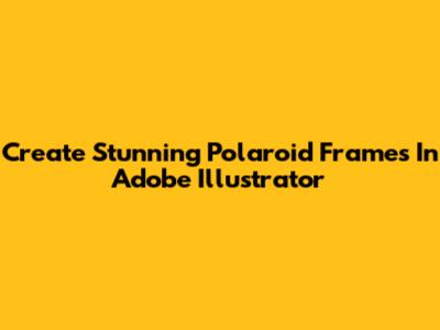 Create Stunning Polaroid Frames In Adobe Illustrator