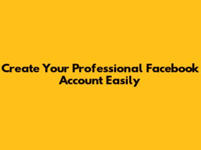 Create Your Professional Facebook Account Easily