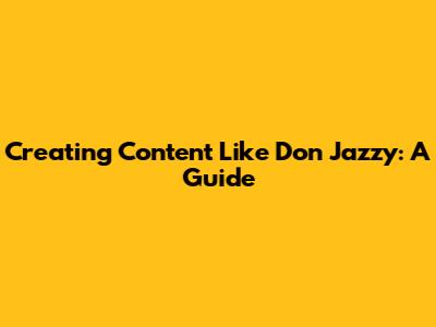 Creating Content Like Don Jazzy: A Guide
