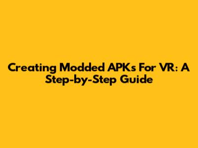 Creating Modded APKs For VR: A Step-by-Step Guide