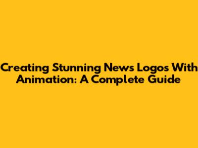 Creating Stunning News Logos With Animation: A Complete Guide
