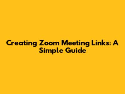 Creating Zoom Meeting Links: A Simple Guide