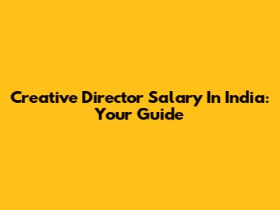 Creative Director Salary In India: Your Guide