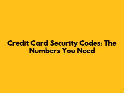 Credit Card Security Codes: The Numbers You Need