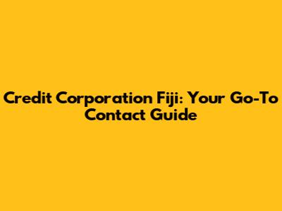 Credit Corporation Fiji: Your Go-To Contact Guide