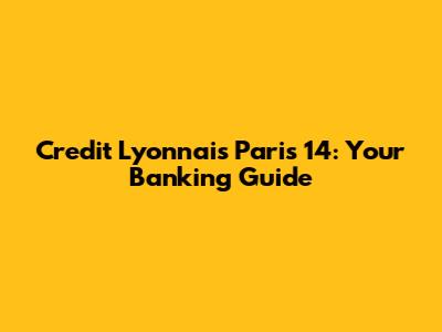 Credit Lyonnais Paris 14: Your Banking Guide