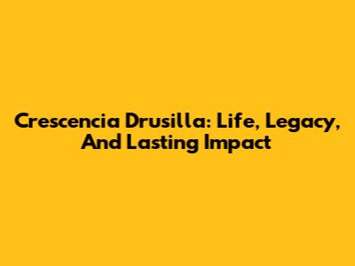Crescencia Drusilla: Life, Legacy, And Lasting Impact