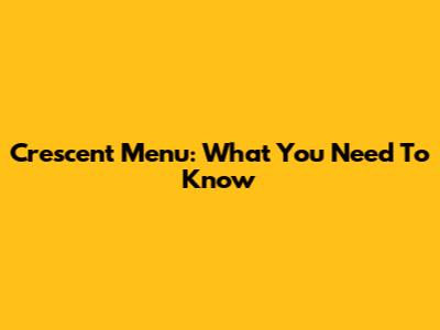 Crescent Menu: What You Need To Know